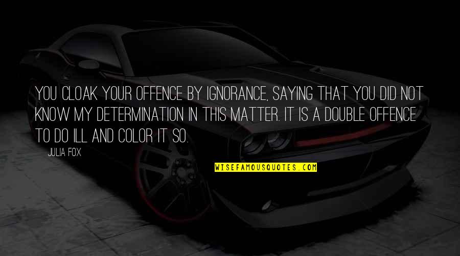 Offence Quotes By Julia Fox: you cloak your offence by ignorance, saying that