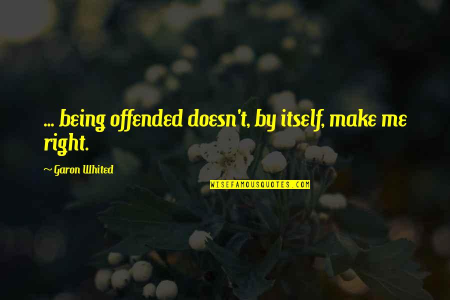Offended Me Quotes By Garon Whited: ... being offended doesn't, by itself, make me