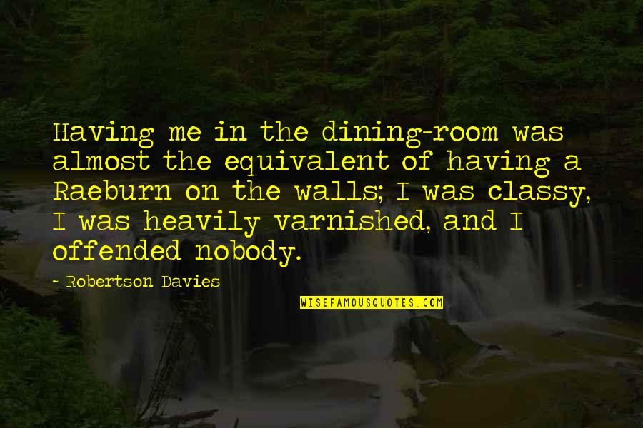 Offended Me Quotes By Robertson Davies: Having me in the dining-room was almost the