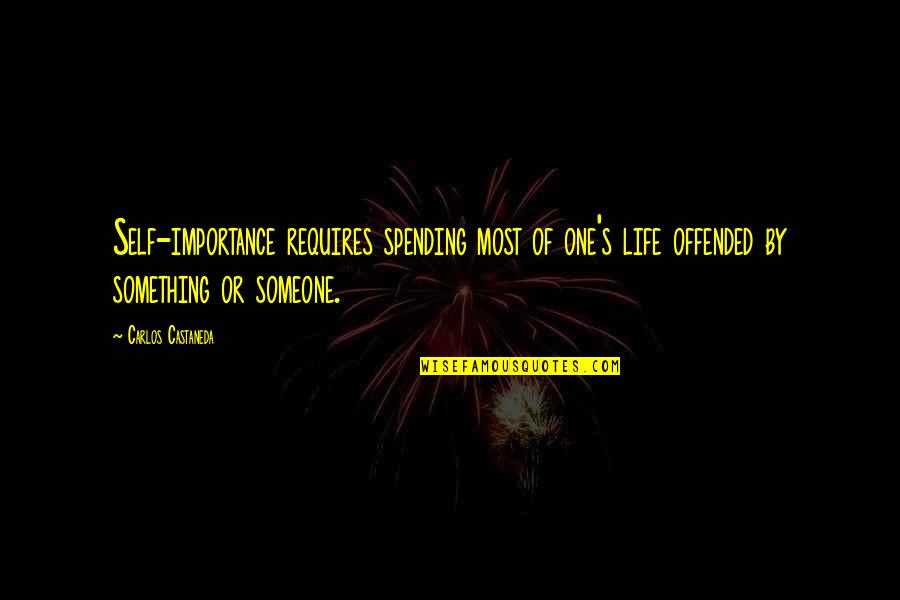 Offended Someone Quotes By Carlos Castaneda: Self-importance requires spending most of one's life offended