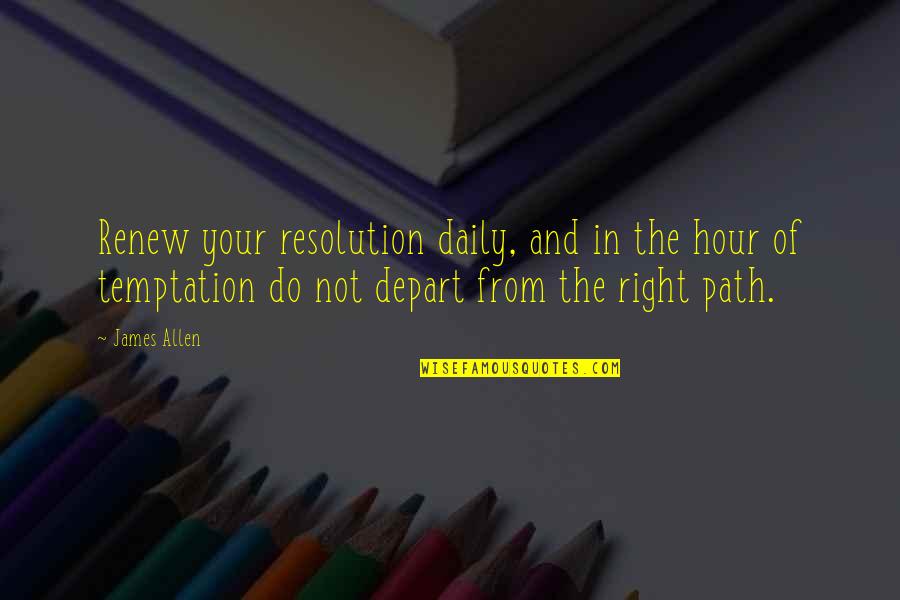 Offended Someone Quotes By James Allen: Renew your resolution daily, and in the hour