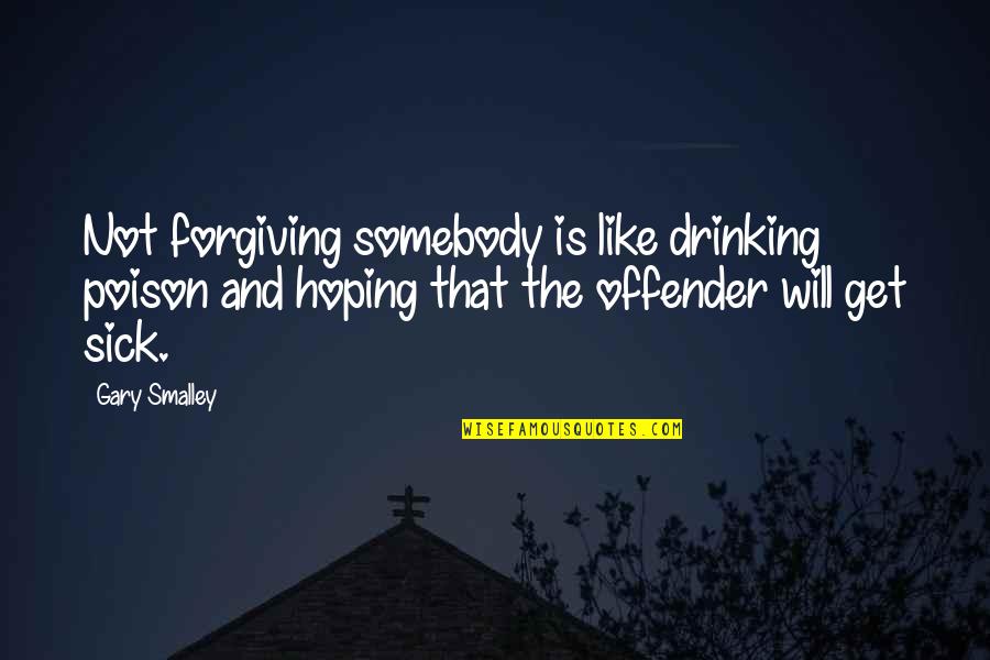 Offender Quotes By Gary Smalley: Not forgiving somebody is like drinking poison and Offender Quotes By Gary Smalley: Not forgiving somebody is like drinking poison and