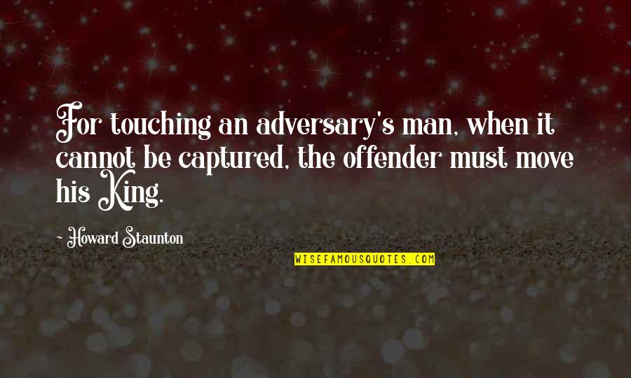 Offender Quotes By Howard Staunton: For touching an adversary's man, when it cannot Offender Quotes By Howard Staunton: For touching an adversary's man, when it cannot
