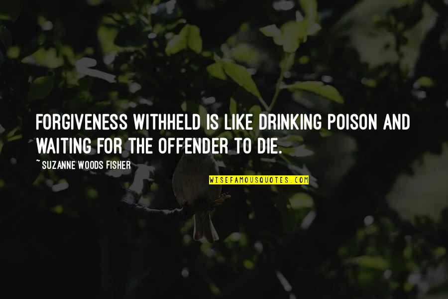 Offender Quotes By Suzanne Woods Fisher: Forgiveness withheld is like drinking poison and waiting Offender Quotes By Suzanne Woods Fisher: Forgiveness withheld is like drinking poison and waiting