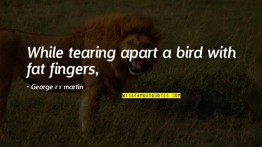 Offending Family Quotes By George R R Martin: While tearing apart a bird with fat fingers,