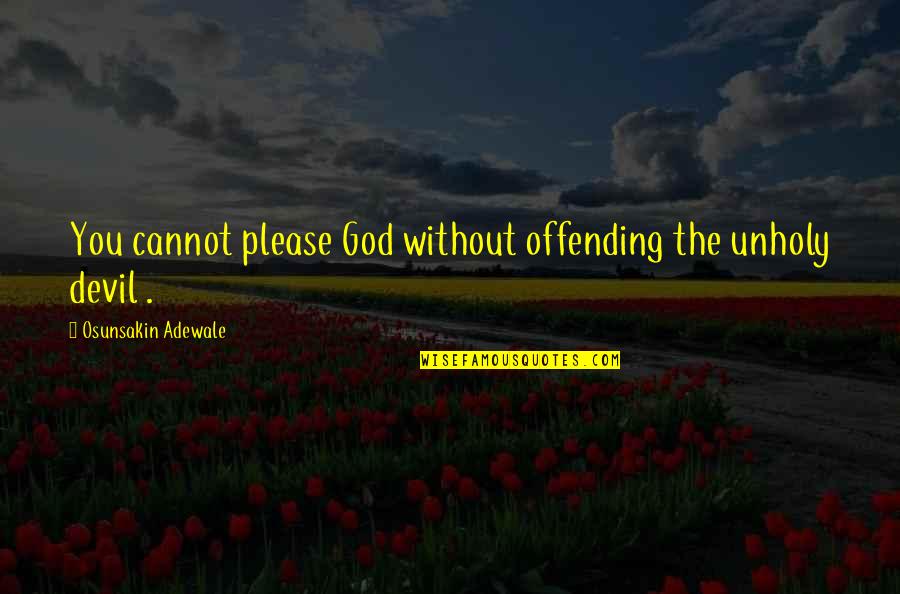 Offending God Quotes By Osunsakin Adewale: You cannot please God without offending the unholy Offending God Quotes By Osunsakin Adewale: You cannot please God without offending the unholy