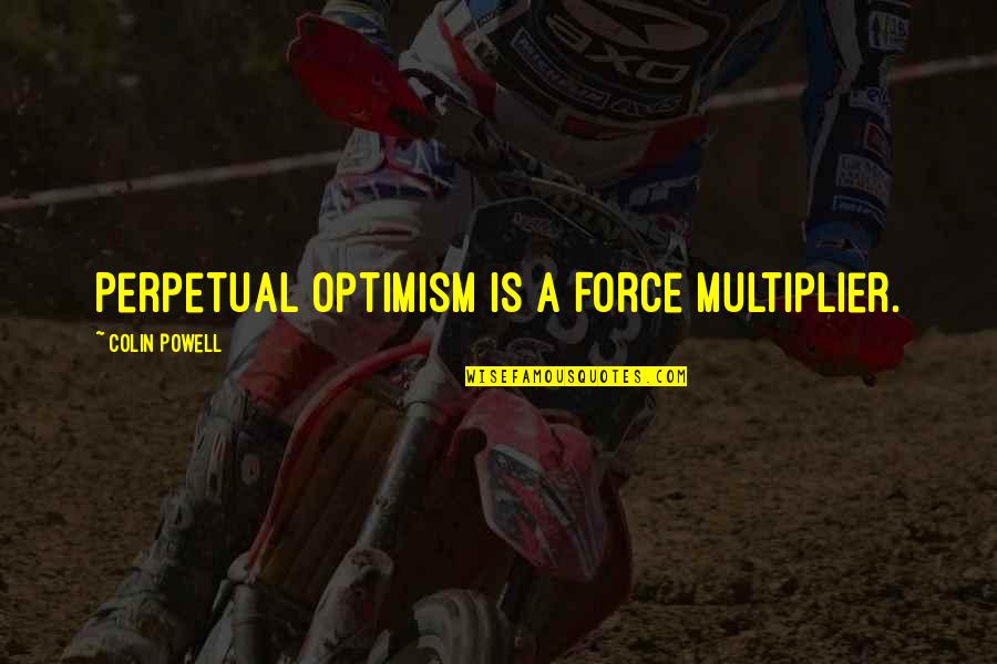 Offending Others Quotes By Colin Powell: Perpetual Optimism is a Force Multiplier.
