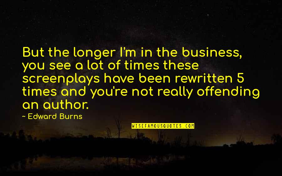 Offending Quotes By Edward Burns: But the longer I'm in the business, you Offending Quotes By Edward Burns: But the longer I'm in the business, you