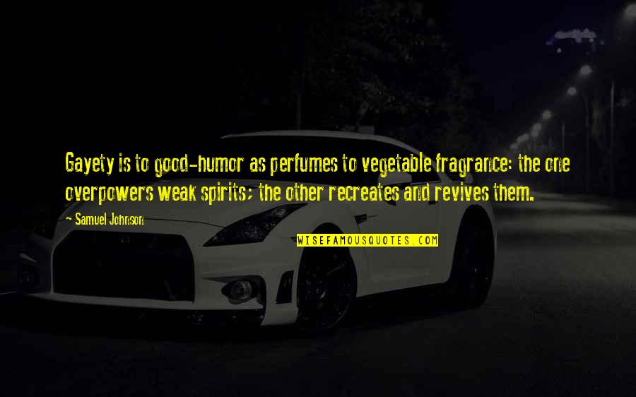 Offending Quotes By Samuel Johnson: Gayety is to good-humor as perfumes to vegetable Offending Quotes By Samuel Johnson: Gayety is to good-humor as perfumes to vegetable