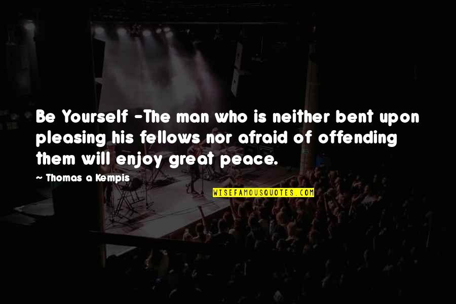 Offending Quotes By Thomas A Kempis: Be Yourself -The man who is neither bent Offending Quotes By Thomas A Kempis: Be Yourself -The man who is neither bent