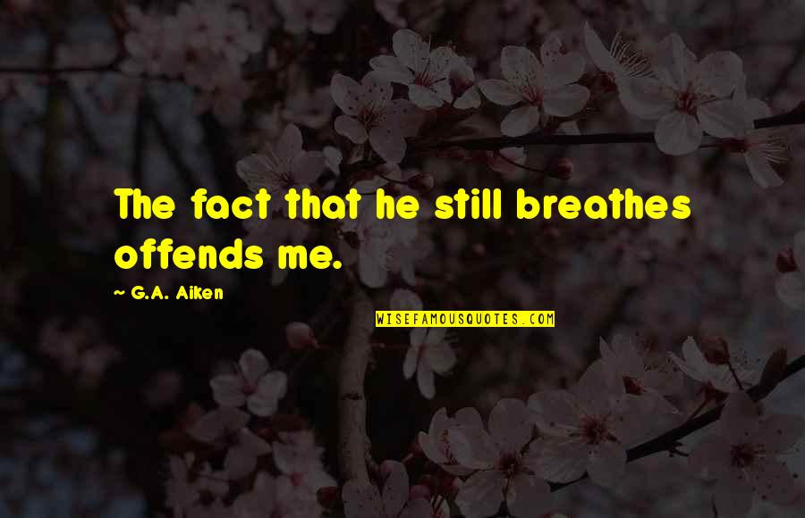 Offends Me Quotes By G.A. Aiken: The fact that he still breathes offends me. Offends Me Quotes By G.A. Aiken: The fact that he still breathes offends me.