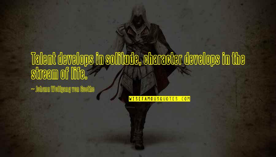 Offends Me Quotes By Johann Wolfgang Von Goethe: Talent develops in solitude, character develops in the Offends Me Quotes By Johann Wolfgang Von Goethe: Talent develops in solitude, character develops in the