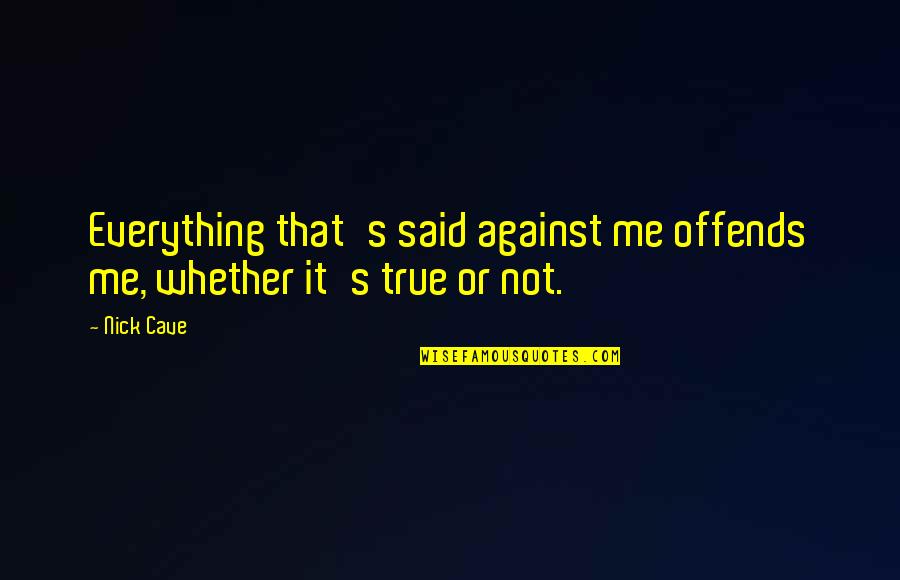 Offends Me Quotes By Nick Cave: Everything that's said against me offends me, whether