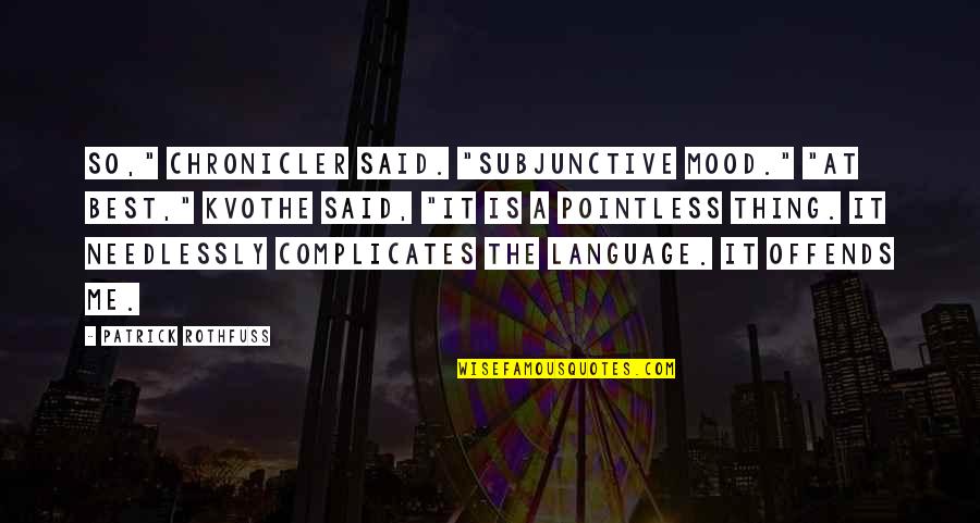 Offends Me Quotes By Patrick Rothfuss: So," Chronicler said. "Subjunctive mood." "At best," Kvothe Offends Me Quotes By Patrick Rothfuss: So," Chronicler said. "Subjunctive mood." "At best," Kvothe