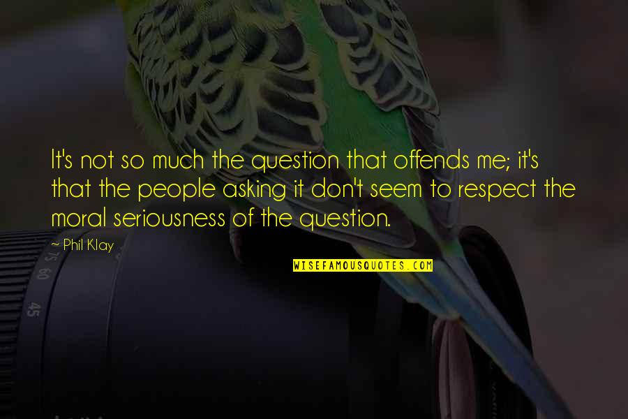 Offends Me Quotes By Phil Klay: It's not so much the question that offends Offends Me Quotes By Phil Klay: It's not so much the question that offends
