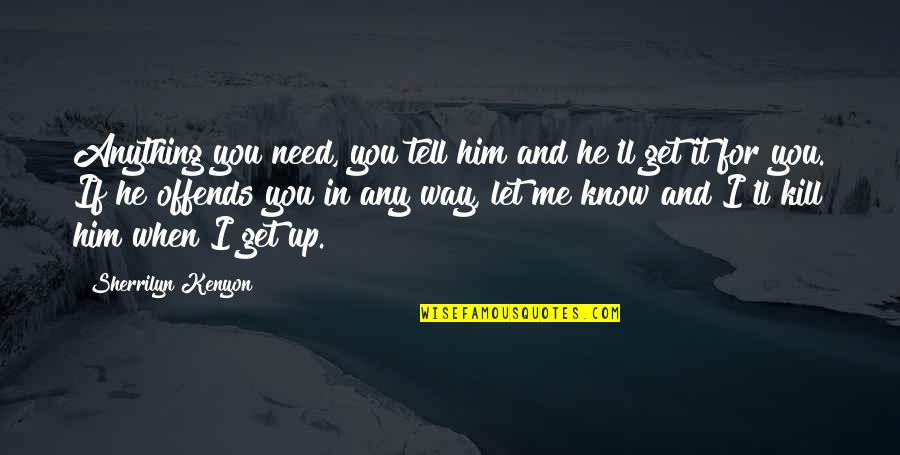 Offends Me Quotes By Sherrilyn Kenyon: Anything you need, you tell him and he'll Offends Me Quotes By Sherrilyn Kenyon: Anything you need, you tell him and he'll