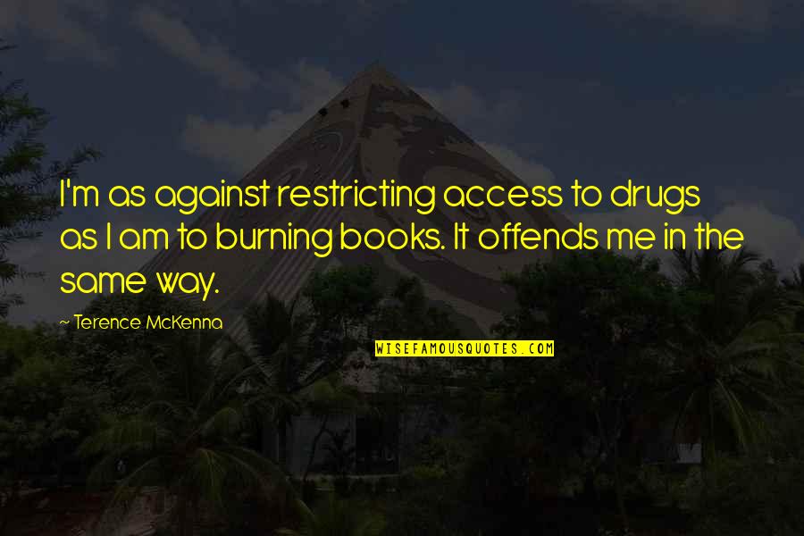 Offends Me Quotes By Terence McKenna: I'm as against restricting access to drugs as Offends Me Quotes By Terence McKenna: I'm as against restricting access to drugs as
