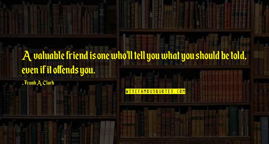 Offends Quotes By Frank A. Clark: A valuable friend is one who'll tell you