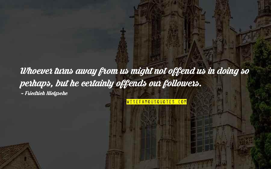 Offends Quotes By Friedrich Nietzsche: Whoever turns away from us might not offend