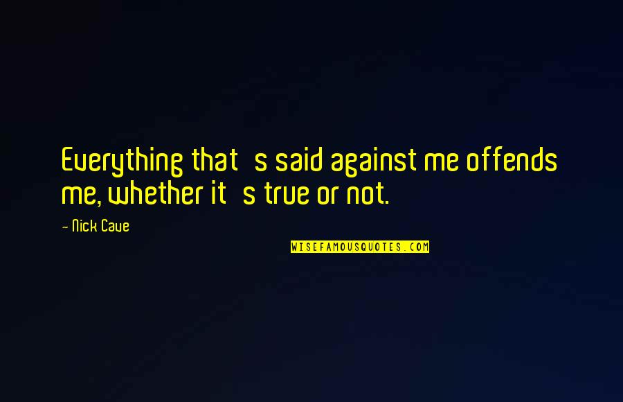 Offends Quotes By Nick Cave: Everything that's said against me offends me, whether