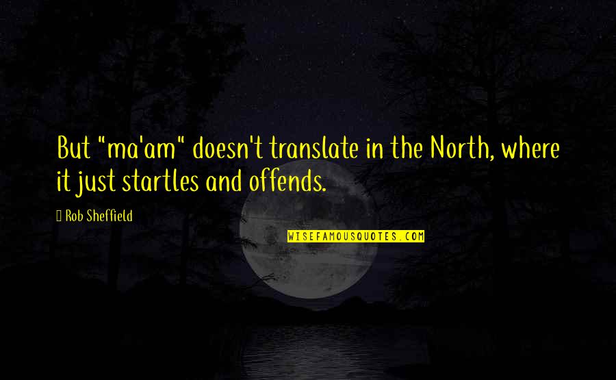 Offends Quotes By Rob Sheffield: But "ma'am" doesn't translate in the North, where