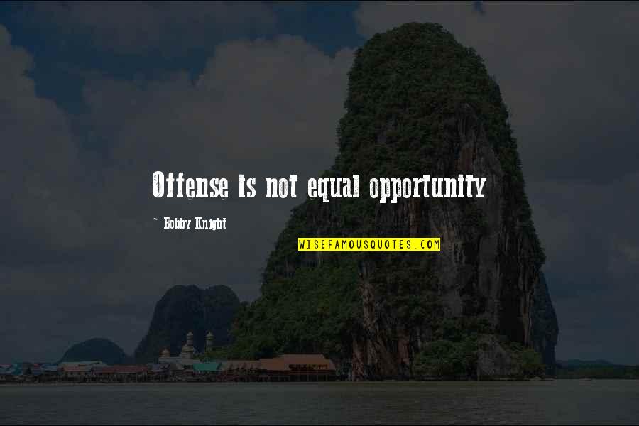 Offense In Basketball Quotes By Bobby Knight: Offense is not equal opportunity Offense In Basketball Quotes By Bobby Knight: Offense is not equal opportunity