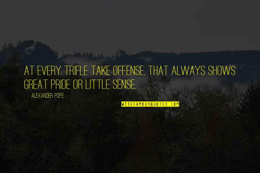 Offense Quotes By Alexander Pope: At every trifle take offense, that always shows