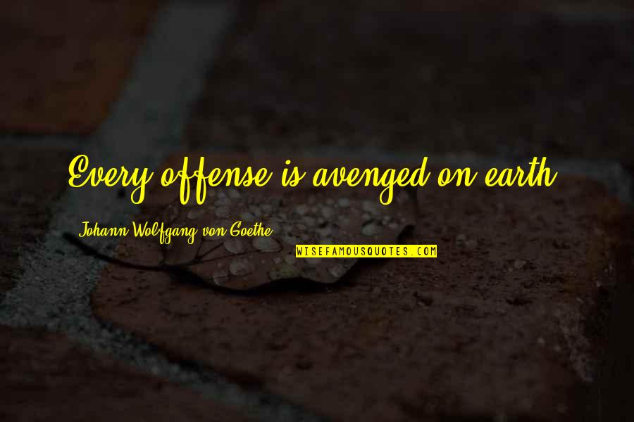 Offense Quotes By Johann Wolfgang Von Goethe: Every offense is avenged on earth.