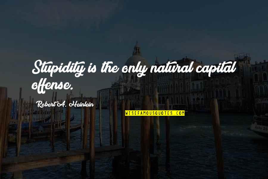 Offense Quotes By Robert A. Heinlein: Stupidity is the only natural capital offense.