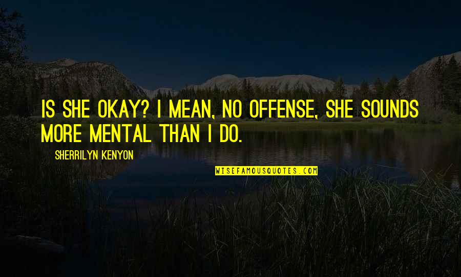 Offense Quotes By Sherrilyn Kenyon: Is she okay? I mean, no offense, she