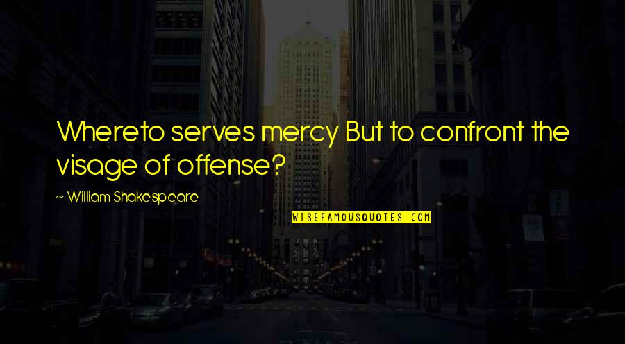 Offense Quotes By William Shakespeare: Whereto serves mercy But to confront the visage