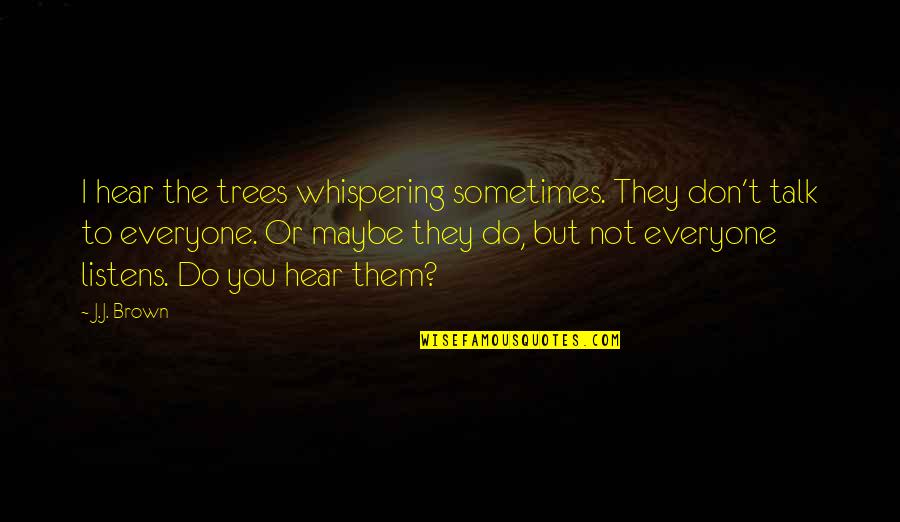Offenses In Basketball Quotes By J.J. Brown: I hear the trees whispering sometimes. They don't
