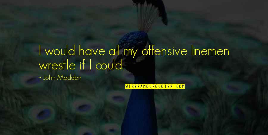 Offensive Linemen Quotes By John Madden: I would have all my offensive linemen wrestle