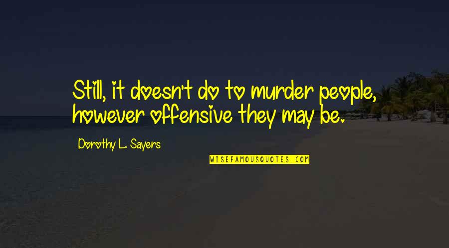 Offensive Quotes By Dorothy L. Sayers: Still, it doesn't do to murder people, however Offensive Quotes By Dorothy L. Sayers: Still, it doesn't do to murder people, however