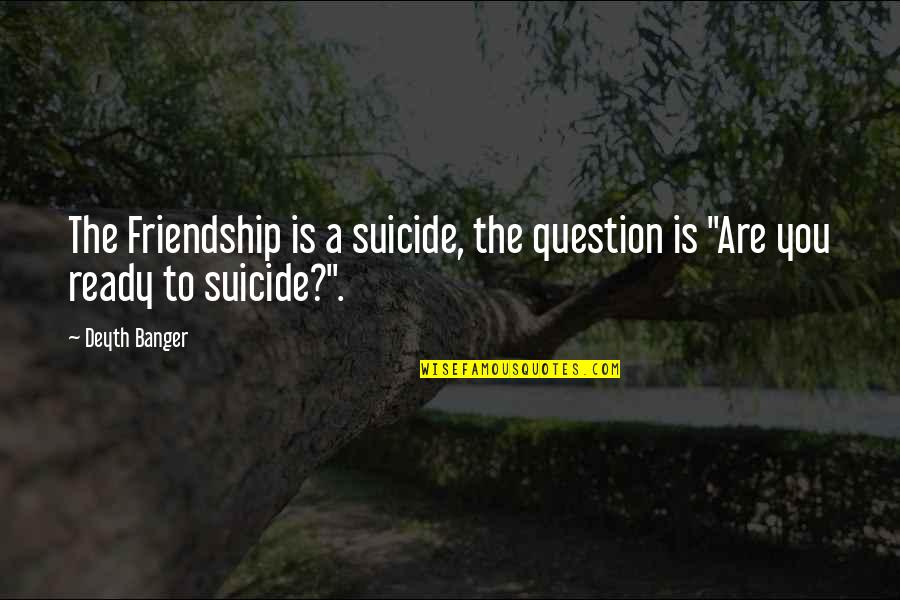 Offensive Speech Quotes By Deyth Banger: The Friendship is a suicide, the question is