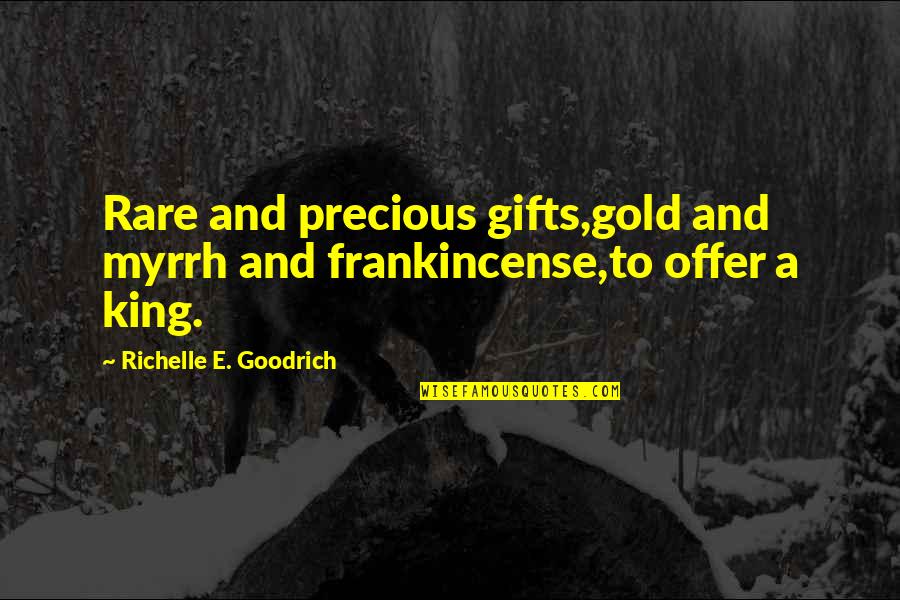 Offer A Quotes By Richelle E. Goodrich: Rare and precious gifts,gold and myrrh and frankincense,to