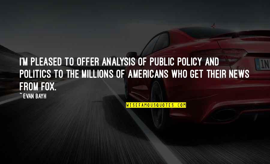 Offer From Quotes By Evan Bayh: I'm pleased to offer analysis of public policy Offer From Quotes By Evan Bayh: I'm pleased to offer analysis of public policy