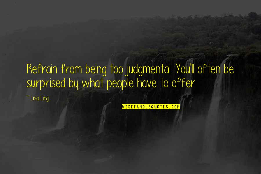 Offer From Quotes By Lisa Ling: Refrain from being too judgmental. You'll often be Offer From Quotes By Lisa Ling: Refrain from being too judgmental. You'll often be