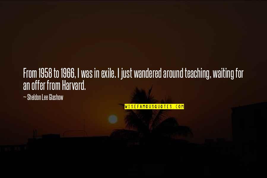 Offer From Quotes By Sheldon Lee Glashow: From 1958 to 1966, I was in exile. Offer From Quotes By Sheldon Lee Glashow: From 1958 to 1966, I was in exile.