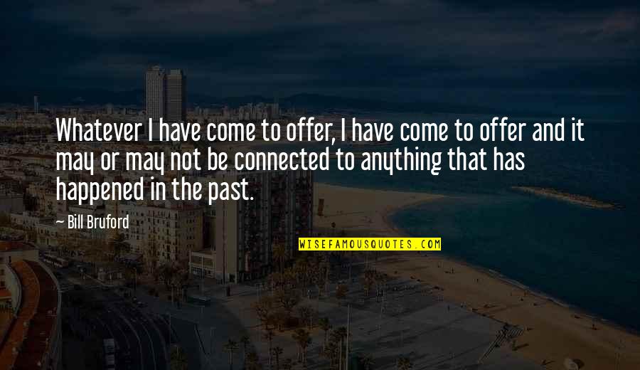Offer Or Quotes By Bill Bruford: Whatever I have come to offer, I have Offer Or Quotes By Bill Bruford: Whatever I have come to offer, I have