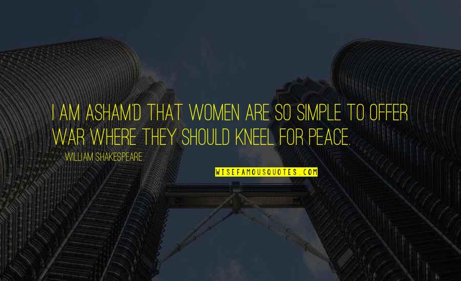 Offer Peace Quotes By William Shakespeare: I am asham'd that women are so simple