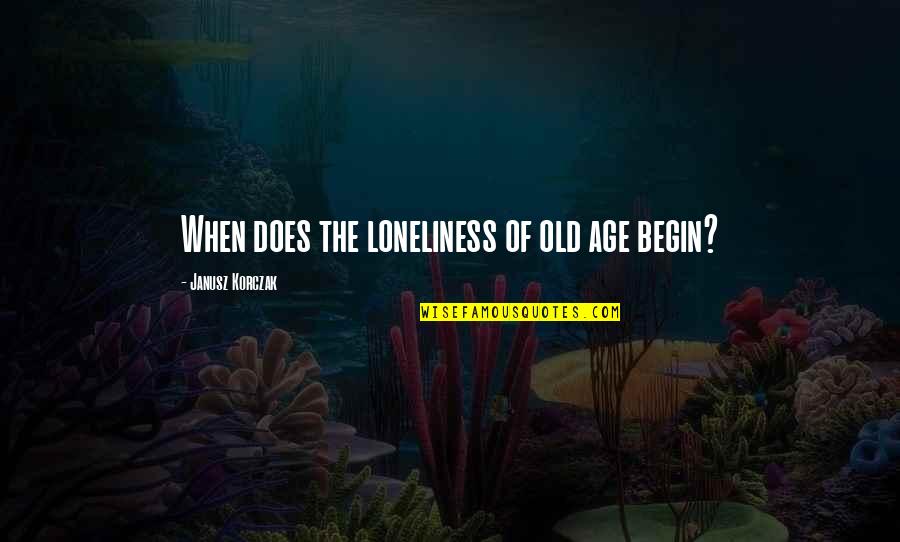 Offer Solutions Quotes By Janusz Korczak: When does the loneliness of old age begin?