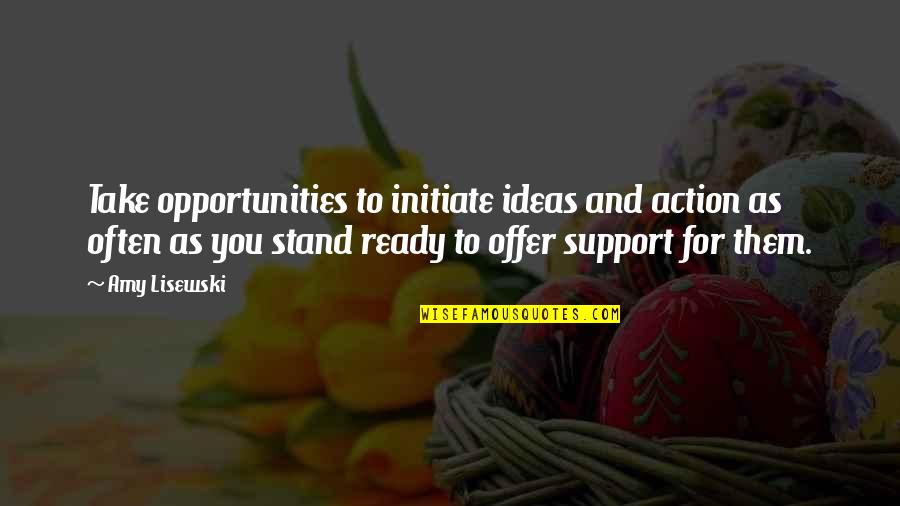 Offer Support Quotes By Amy Lisewski: Take opportunities to initiate ideas and action as