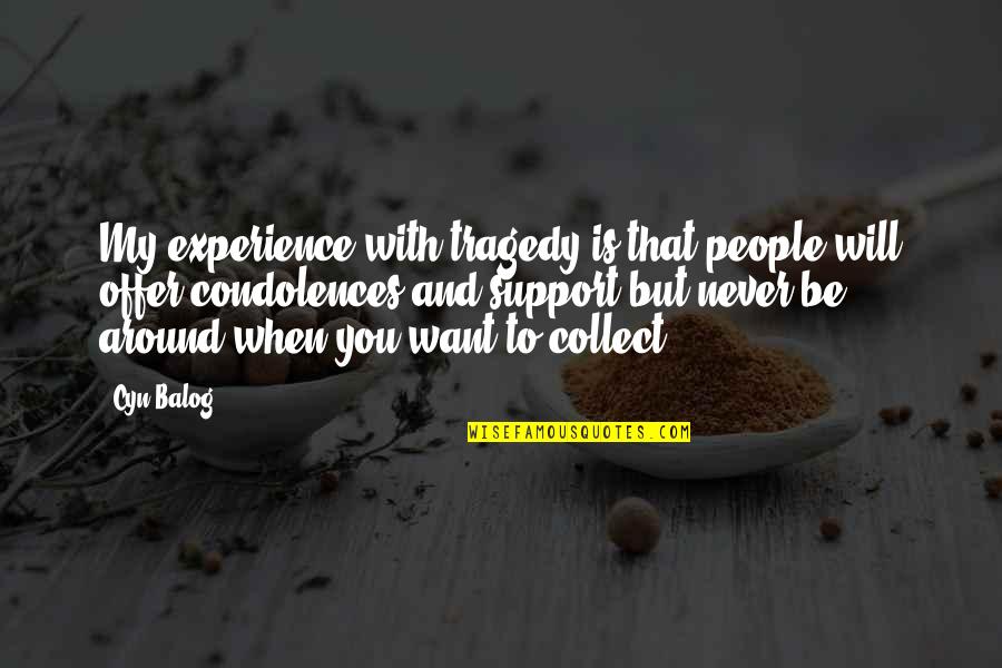 Offer Support Quotes By Cyn Balog: My experience with tragedy is that people will Offer Support Quotes By Cyn Balog: My experience with tragedy is that people will