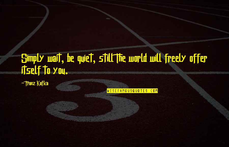 Offer The World Quotes By Franz Kafka: Simply wait, be quiet, still The world will