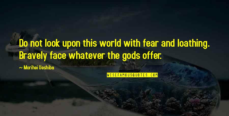 Offer The World Quotes By Morihei Ueshiba: Do not look upon this world with fear
