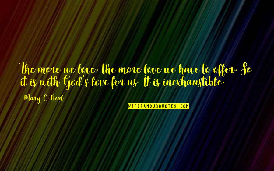 Offer To God Quotes By Mary C. Neal: The more we love, the more love we