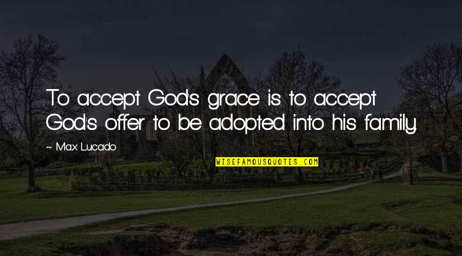 Offer To God Quotes By Max Lucado: To accept God's grace is to accept God's