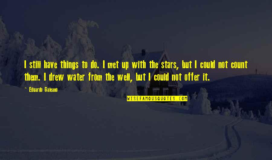 Offer Up Quotes By Eduardo Galeano: I still have things to do. I met Offer Up Quotes By Eduardo Galeano: I still have things to do. I met