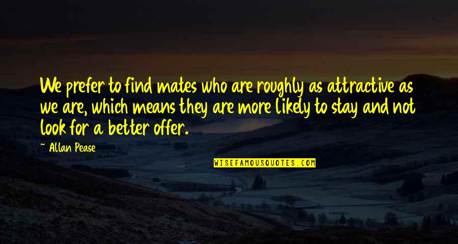 Offer Which Quotes By Allan Pease: We prefer to find mates who are roughly Offer Which Quotes By Allan Pease: We prefer to find mates who are roughly